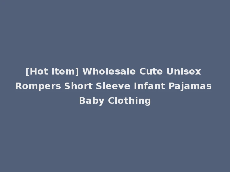 [Hot Item] Wholesale Cute Unisex Rompers Short Sleeve Infant Pajamas Baby Clothing