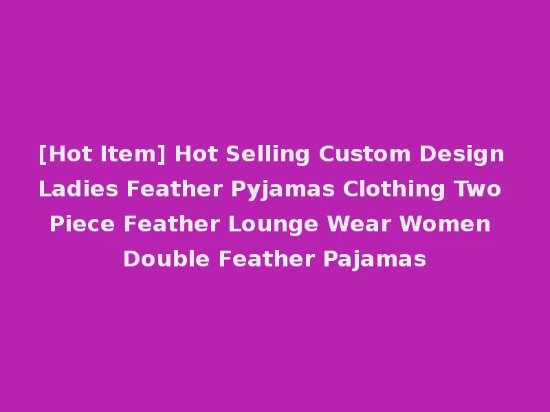 [Hot Item] Hot Selling Custom Design Ladies Feather Pyjamas Clothing Two Piece Feather Lounge Wear Women Double Feather Pajamas