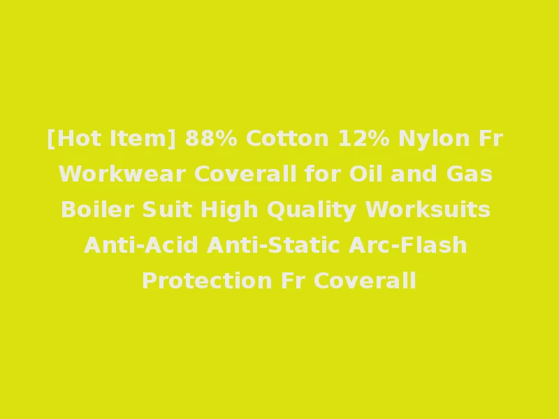 [Hot Item] 88% Cotton 12% Nylon Fr Workwear Coverall for Oil and Gas Boiler Suit High Quality Worksuits Anti-Acid Anti-Static Arc-Flash Protection Fr Coverall