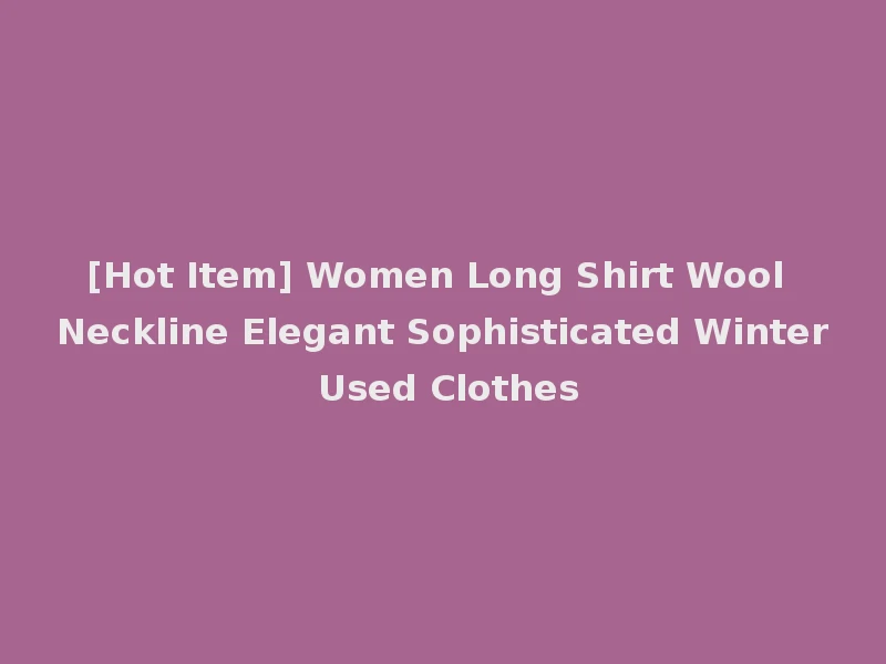 [Hot Item] Women Long Shirt Wool Neckline Elegant Sophisticated Winter Used Clothes