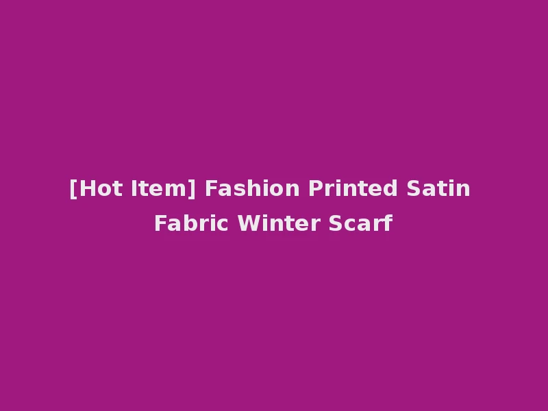 [Hot Item] Fashion Printed Satin Fabric Winter Scarf