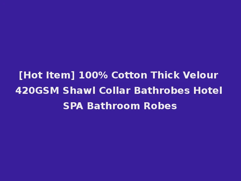 [Hot Item] 100% Cotton Thick Velour 420GSM Shawl Collar Bathrobes Hotel SPA Bathroom Robes