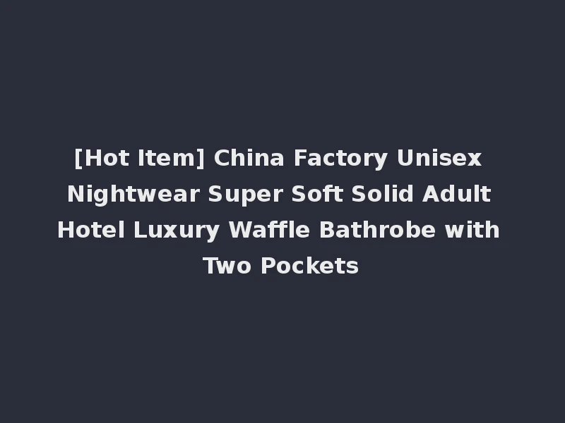 [Hot Item] China Factory Unisex Nightwear Super Soft Solid Adult Hotel Luxury Waffle Bathrobe with Two Pockets