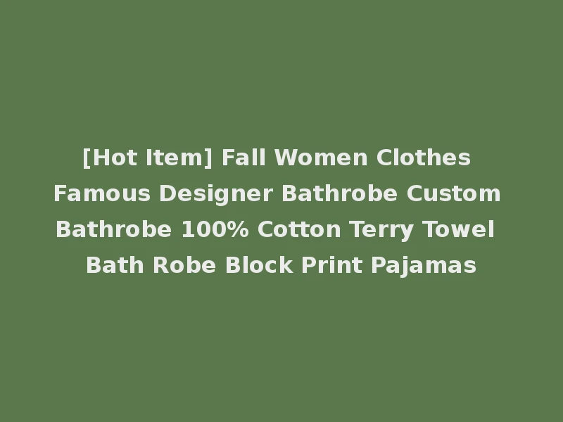 [Hot Item] Fall Women Clothes Famous Designer Bathrobe Custom Bathrobe 100% Cotton Terry Towel Bath Robe Block Print Pajamas