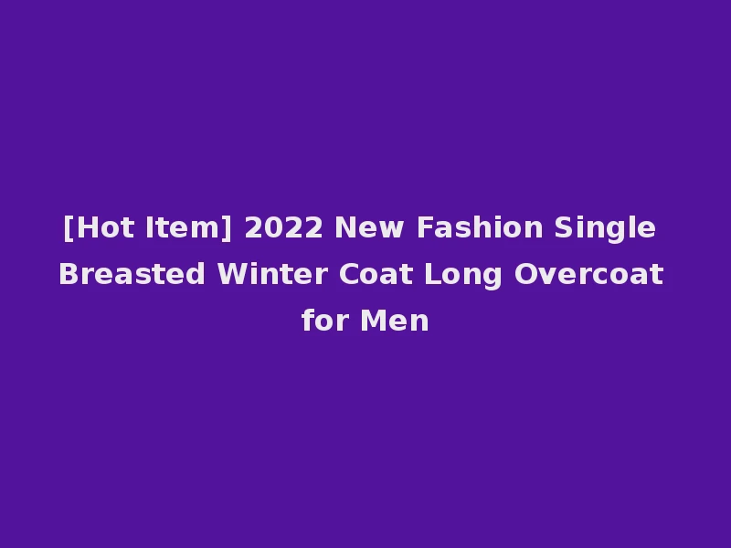 [Hot Item] 2022 New Fashion Single Breasted Winter Coat Long Overcoat for Men