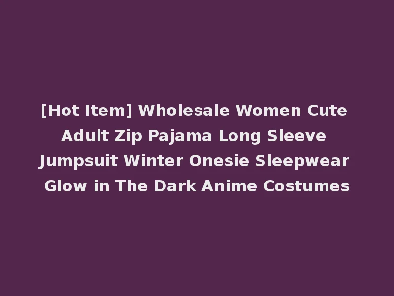 [Hot Item] Wholesale Women Cute Adult Zip Pajama Long Sleeve Jumpsuit Winter Onesie Sleepwear Glow in The Dark Anime Costumes