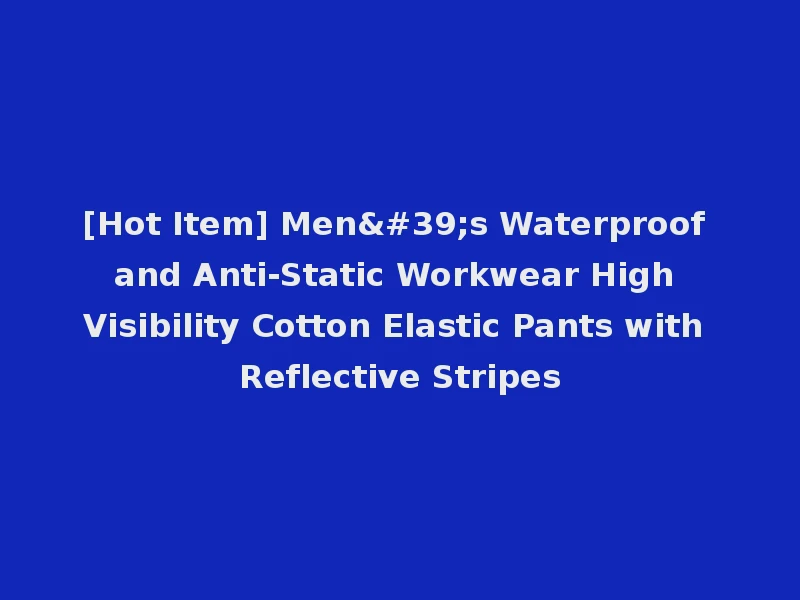 [Hot Item] Men's Waterproof and Anti-Static Workwear High Visibility Cotton Elastic Pants with Reflective Stripes