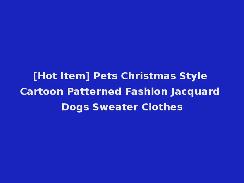 [Hot Item] Pets Christmas Style Cartoon Patterned Fashion Jacquard Dogs Sweater Clothes