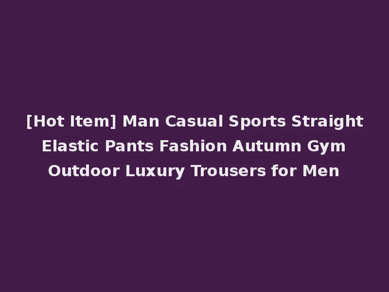 [Hot Item] Man Casual Sports Straight Elastic Pants Fashion Autumn Gym Outdoor Luxury Trousers for Men
