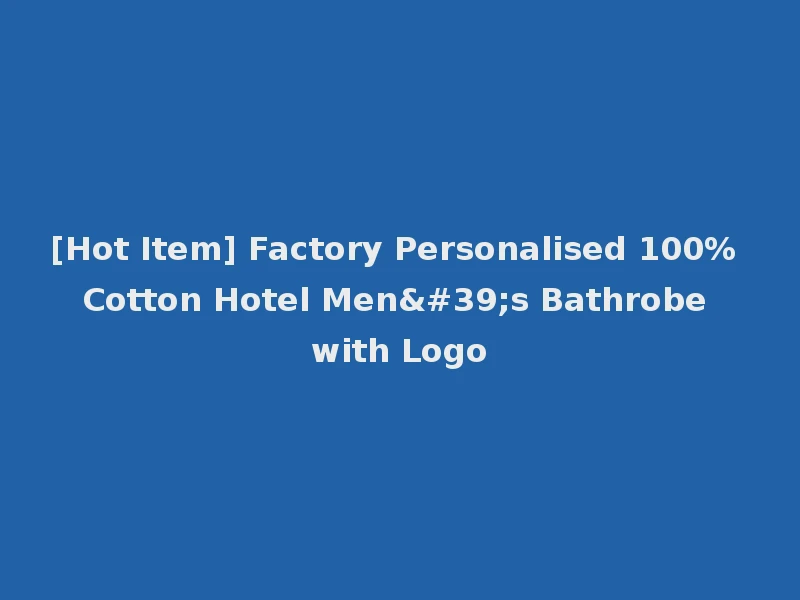 [Hot Item] Factory Personalised 100% Cotton Hotel Men's Bathrobe with Logo