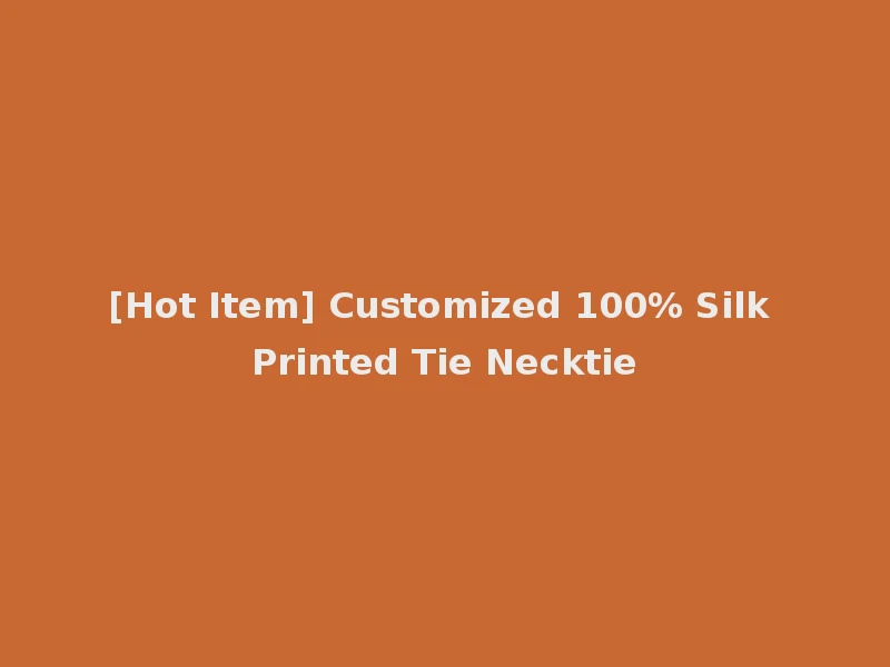 [Hot Item] Customized 100% Silk Printed Tie Necktie