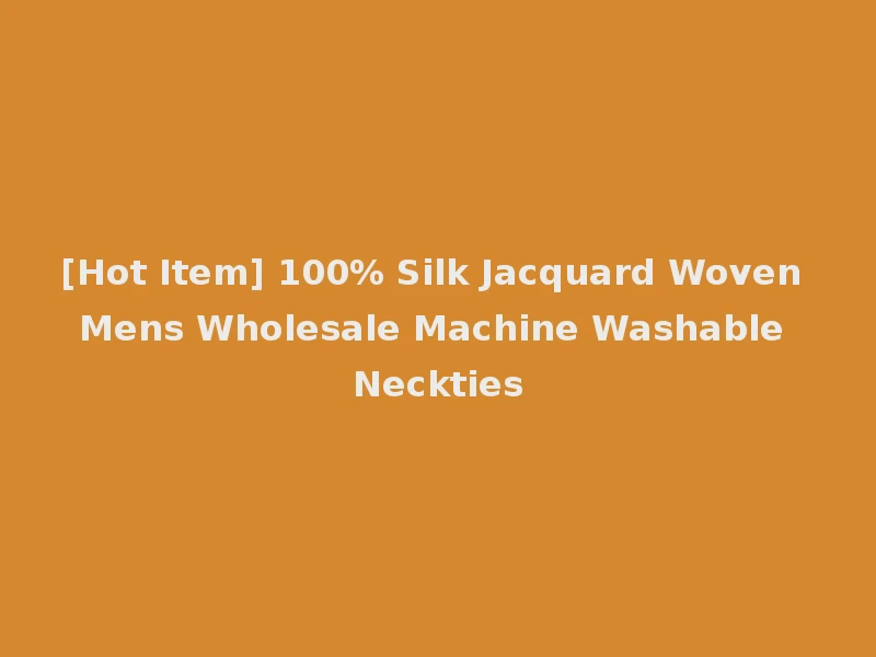 [Hot Item] 100% Silk Jacquard Woven Mens Wholesale Machine Washable Neckties