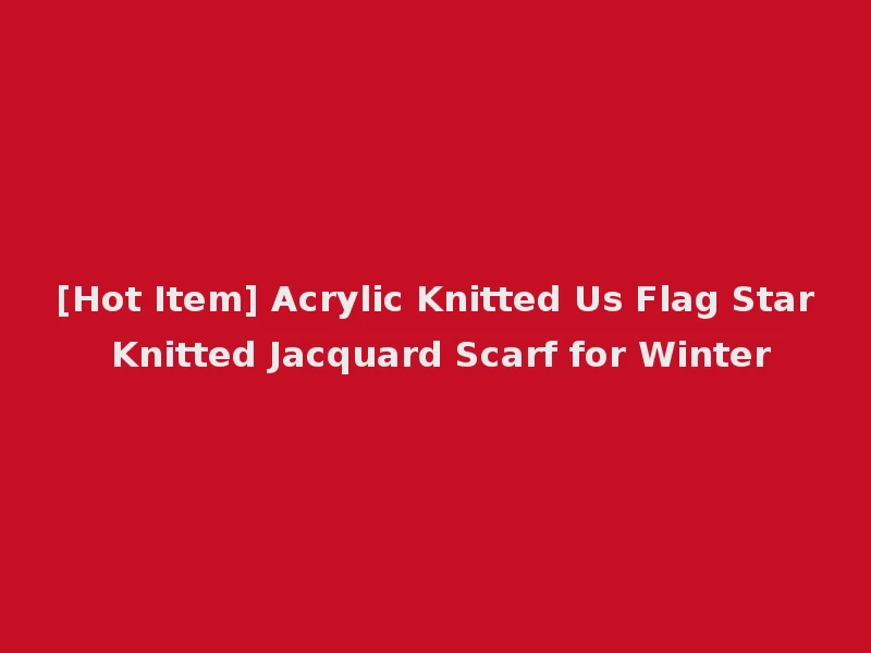 [Hot Item] Acrylic Knitted Us Flag Star Knitted Jacquard Scarf for Winter
