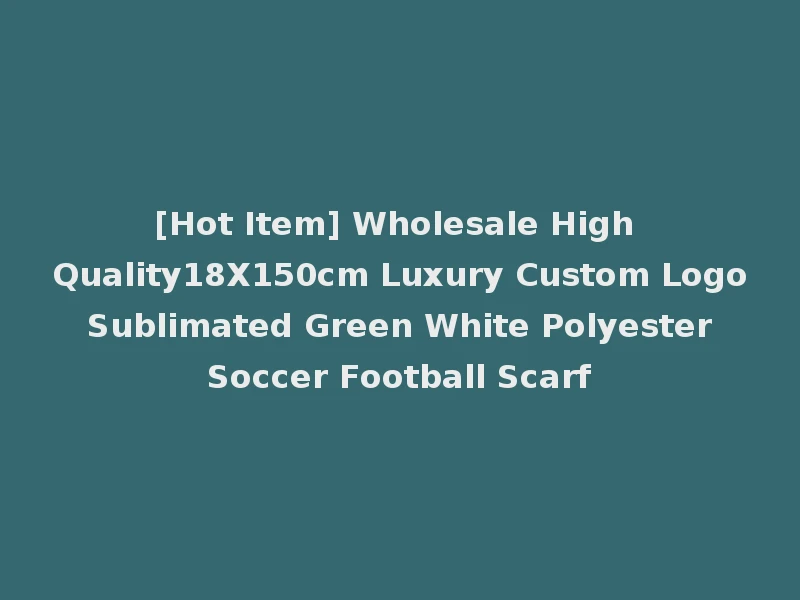 [Hot Item] Wholesale High Quality18X150cm Luxury Custom Logo Sublimated Green White Polyester Soccer Football Scarf