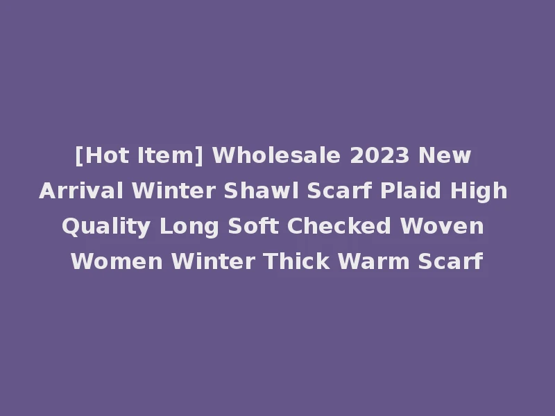 [Hot Item] Wholesale 2023 New Arrival Winter Shawl Scarf Plaid High Quality Long Soft Checked Woven Women Winter Thick Warm Scarf