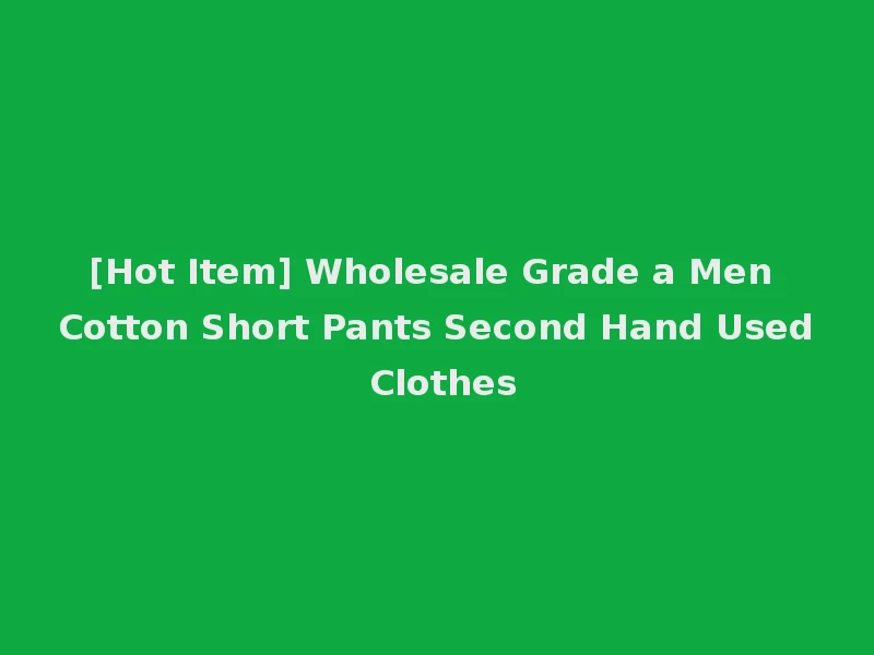 [Hot Item] Wholesale Grade a Men Cotton Short Pants Second Hand Used Clothes