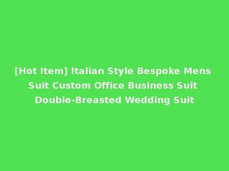 [Hot Item] Italian Style Bespoke Mens Suit Custom Office Business Suit Double-Breasted Wedding Suit