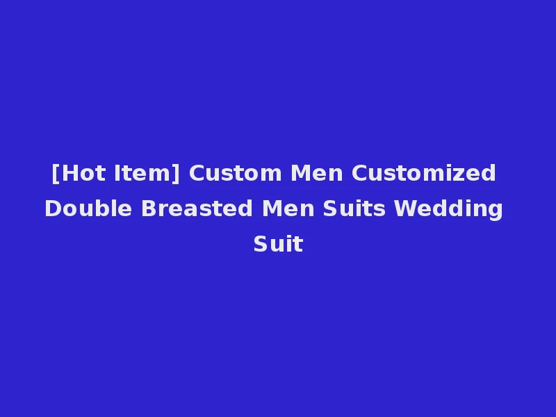 [Hot Item] Custom Men Customized Double Breasted Men Suits Wedding Suit
