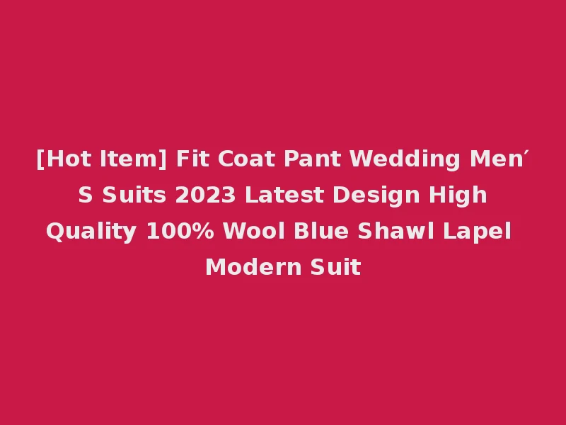 [Hot Item] Fit Coat Pant Wedding Men′ S Suits 2023 Latest Design High Quality 100% Wool Blue Shawl Lapel Modern Suit