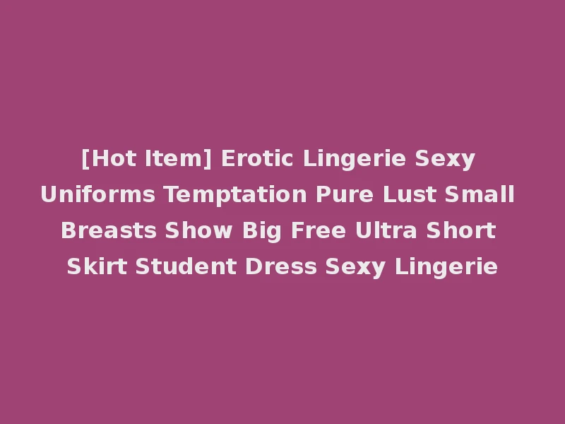 [Hot Item] Erotic Lingerie Sexy Uniforms Temptation Pure Lust Small Breasts Show Big Free Ultra Short Skirt Student Dress Sexy Lingerie