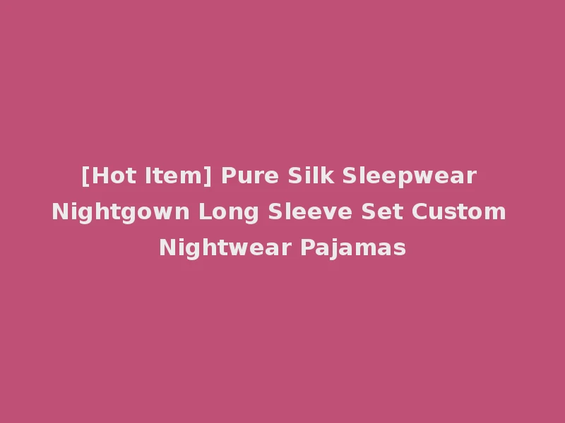 [Hot Item] Pure Silk Sleepwear Nightgown Long Sleeve Set Custom Nightwear Pajamas