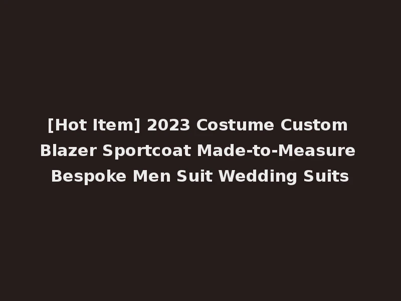 [Hot Item] 2023 Costume Custom Blazer Sportcoat Made-to-Measure Bespoke Men Suit Wedding Suits
