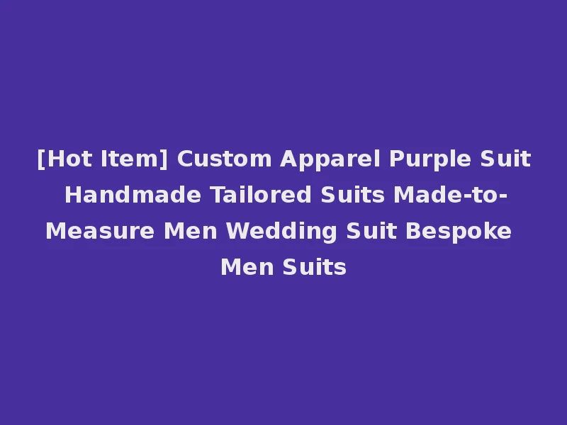 [Hot Item] Custom Apparel Purple Suit Handmade Tailored Suits Made-to-Measure Men Wedding Suit Bespoke Men Suits