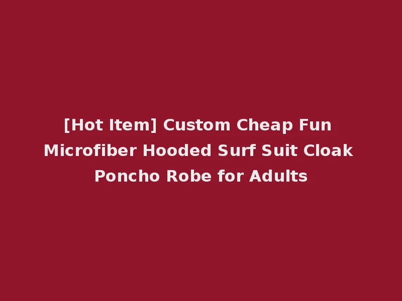 [Hot Item] Custom Cheap Fun Microfiber Hooded Surf Suit Cloak Poncho Robe for Adults