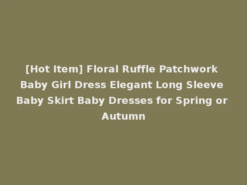 [Hot Item] Floral Ruffle Patchwork Baby Girl Dress Elegant Long Sleeve Baby Skirt Baby Dresses for Spring or Autumn