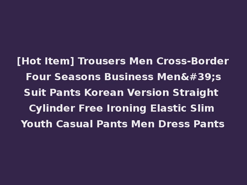 [Hot Item] Trousers Men Cross-Border Four Seasons Business Men's Suit Pants Korean Version Straight Cylinder Free Ironing Elastic Slim Youth Casual Pants Men Dress Pants