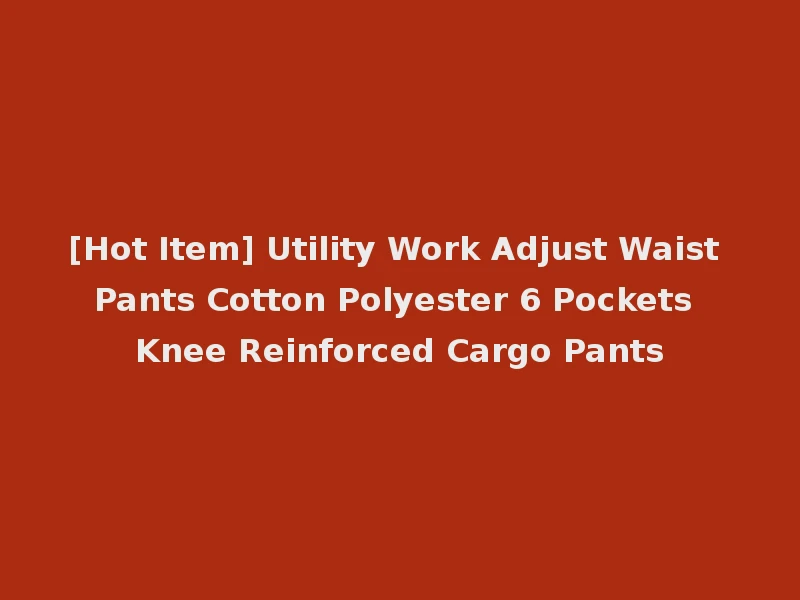 [Hot Item] Utility Work Adjust Waist Pants Cotton Polyester 6 Pockets Knee Reinforced Cargo Pants
