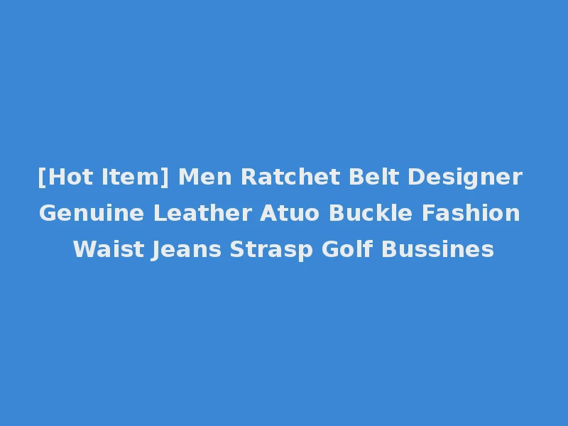 [Hot Item] Men Ratchet Belt Designer Genuine Leather Atuo Buckle Fashion Waist Jeans Strasp Golf Bussines