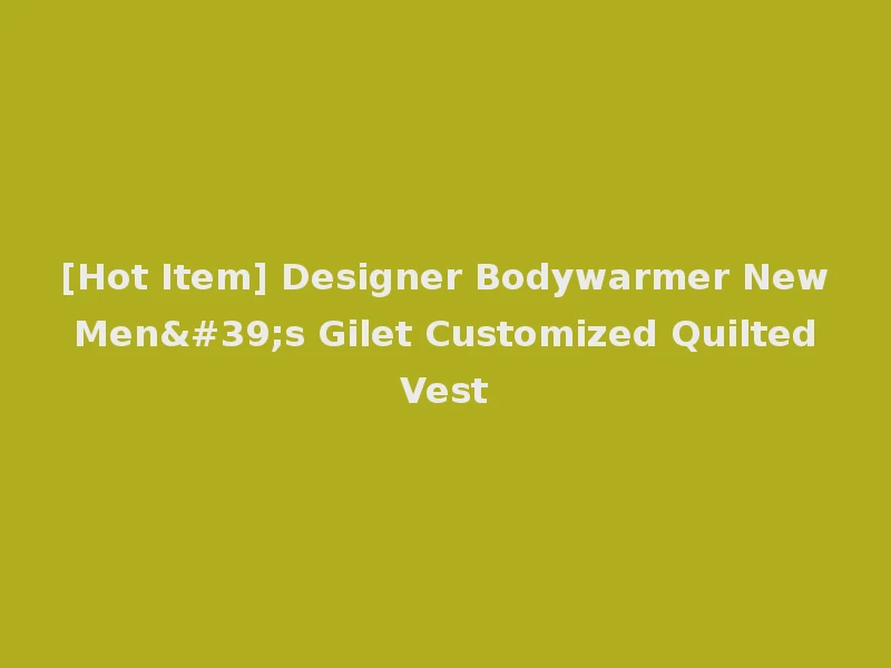 [Hot Item] Designer Bodywarmer New Men's Gilet Customized Quilted Vest