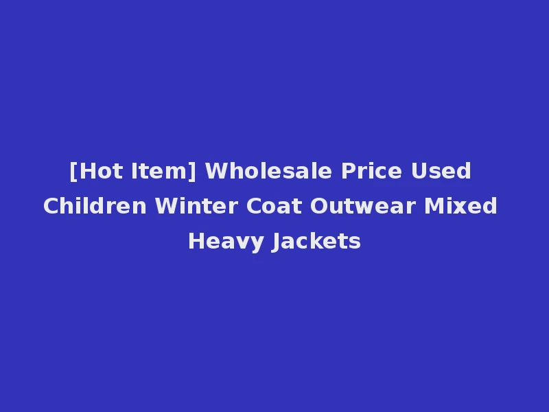 [Hot Item] Wholesale Price Used Children Winter Coat Outwear Mixed Heavy Jackets