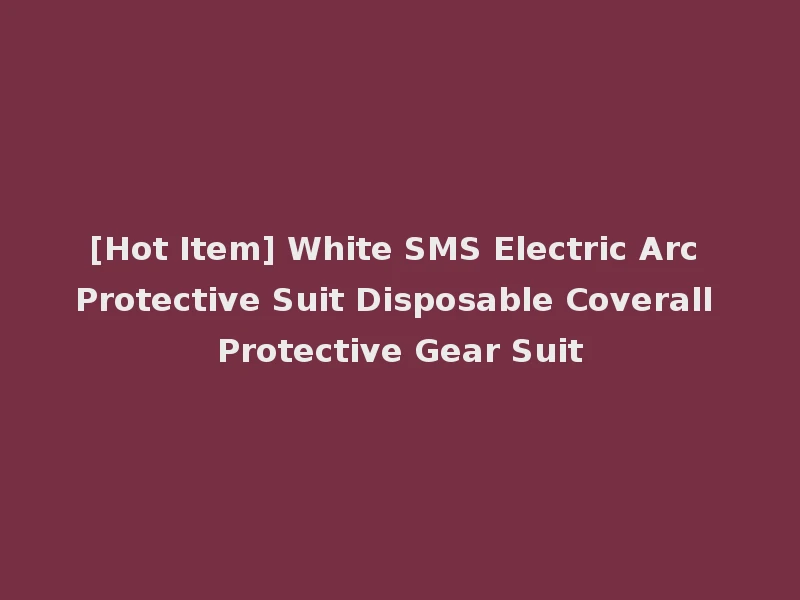 [Hot Item] White SMS Electric Arc Protective Suit Disposable Coverall Protective Gear Suit