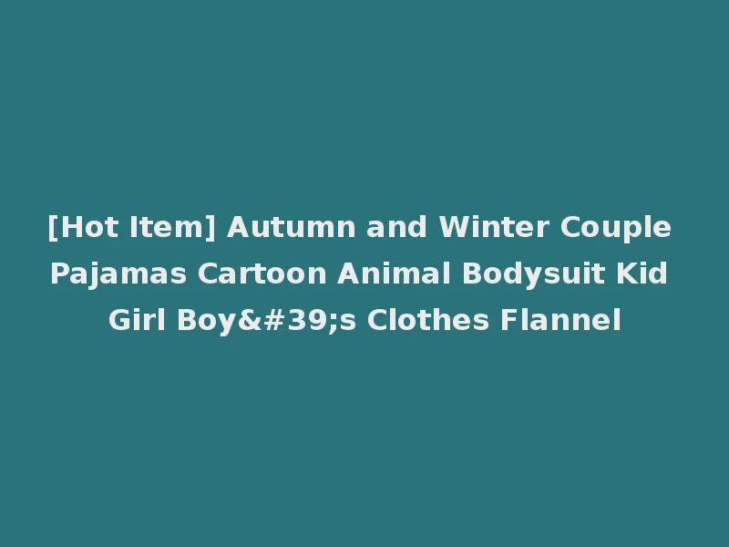 [Hot Item] Autumn and Winter Couple Pajamas Cartoon Animal Bodysuit Kid Girl Boy's Clothes Flannel