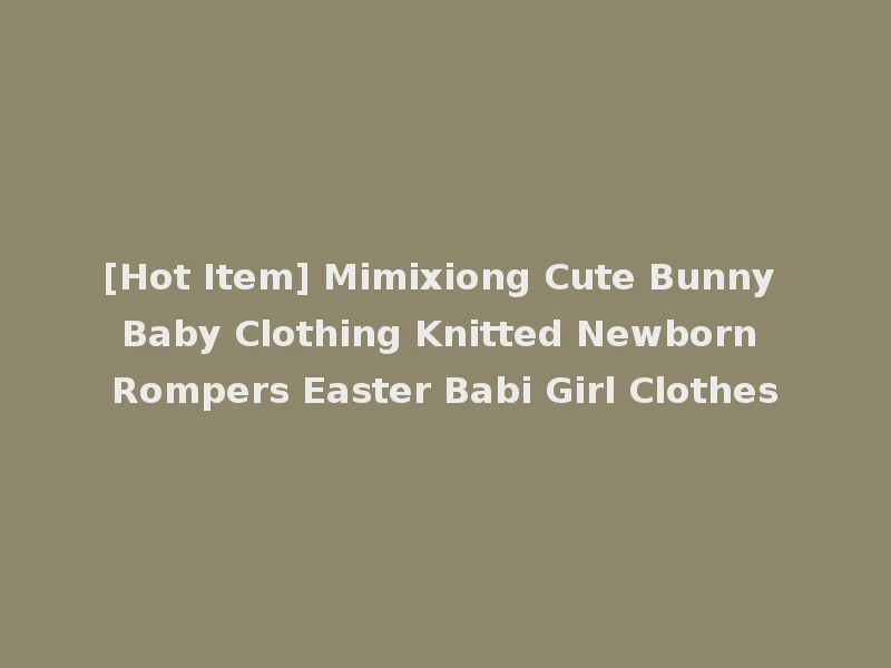 [Hot Item] Mimixiong Cute Bunny Baby Clothing Knitted Newborn Rompers Easter Babi Girl Clothes
