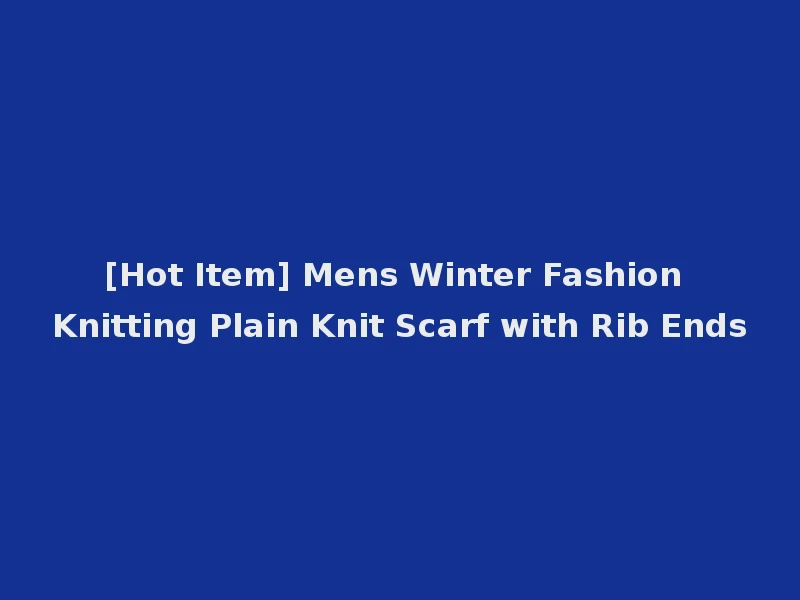 [Hot Item] Mens Winter Fashion Knitting Plain Knit Scarf with Rib Ends