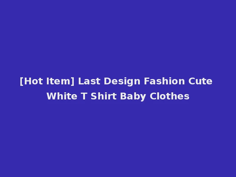 [Hot Item] Last Design Fashion Cute White T Shirt Baby Clothes