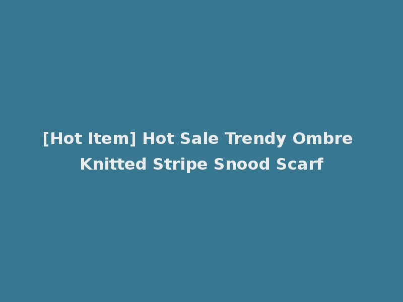 [Hot Item] Hot Sale Trendy Ombre Knitted Stripe Snood Scarf