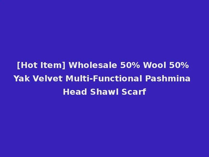[Hot Item] Wholesale 50% Wool 50% Yak Velvet Multi-Functional Pashmina Head Shawl Scarf