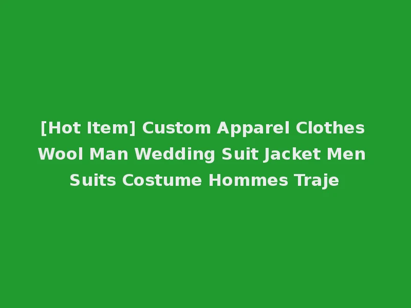 [Hot Item] Custom Apparel Clothes Wool Man Wedding Suit Jacket Men Suits Costume Hommes Traje