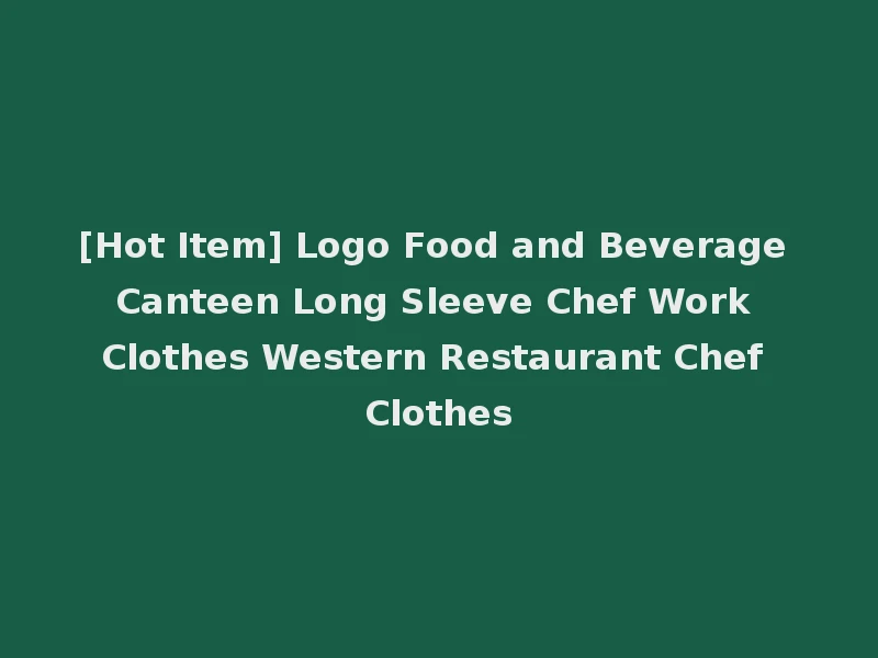 [Hot Item] Logo Food and Beverage Canteen Long Sleeve Chef Work Clothes Western Restaurant Chef Clothes