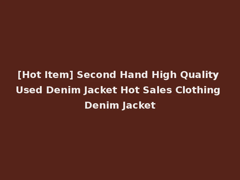 [Hot Item] Second Hand High Quality Used Denim Jacket Hot Sales Clothing Denim Jacket