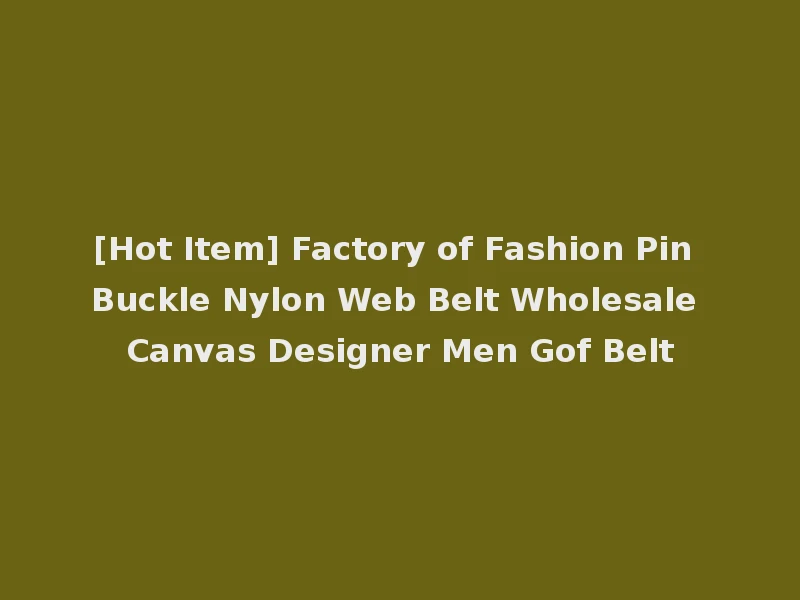 [Hot Item] Factory of Fashion Pin Buckle Nylon Web Belt Wholesale Canvas Designer Men Gof Belt