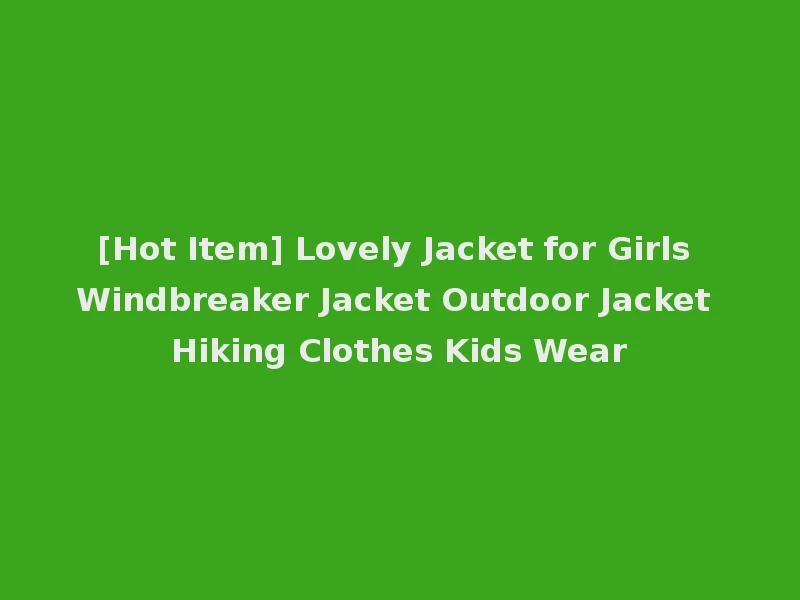 [Hot Item] Lovely Jacket for Girls Windbreaker Jacket Outdoor Jacket Hiking Clothes Kids Wear