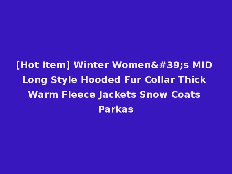 [Hot Item] Winter Women's MID Long Style Hooded Fur Collar Thick Warm Fleece Jackets Snow Coats Parkas