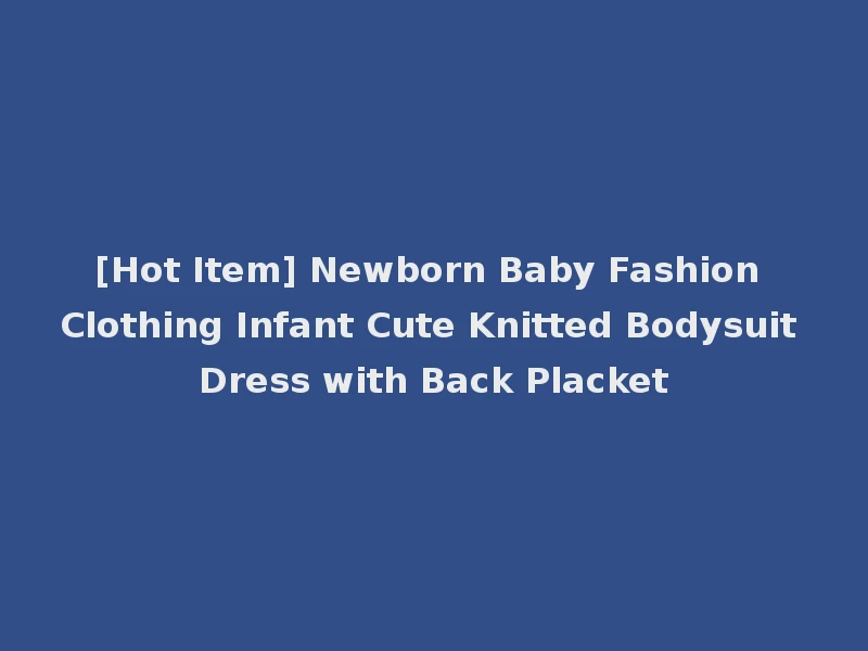 [Hot Item] Newborn Baby Fashion Clothing Infant Cute Knitted Bodysuit Dress with Back Placket