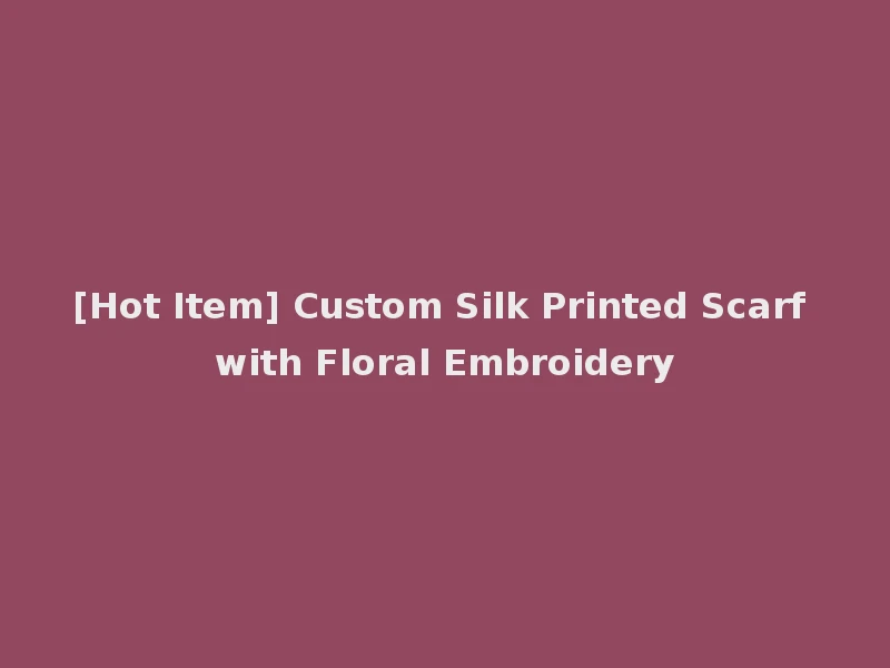 [Hot Item] Custom Silk Printed Scarf with Floral Embroidery