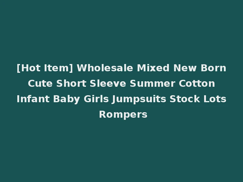 [Hot Item] Wholesale Mixed New Born Cute Short Sleeve Summer Cotton Infant Baby Girls Jumpsuits Stock Lots Rompers